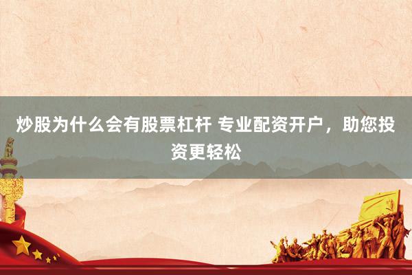 炒股为什么会有股票杠杆 专业配资开户，助您投资更轻松
