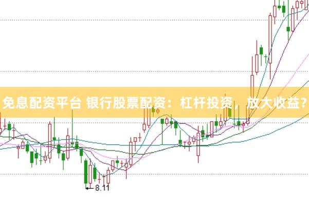 免息配资平台 银行股票配资：杠杆投资，放大收益？