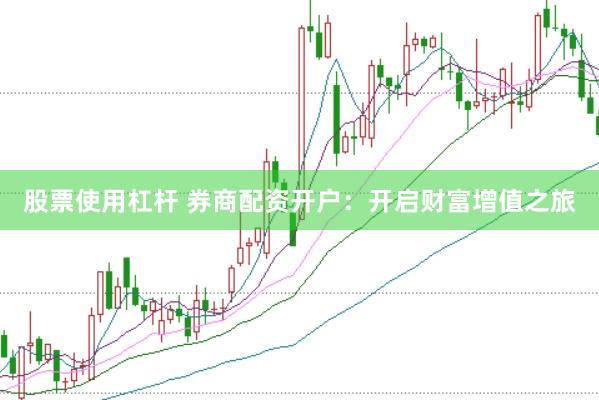 股票使用杠杆 券商配资开户：开启财富增值之旅