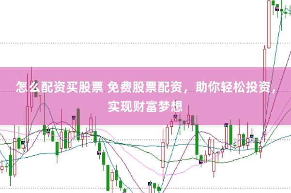 怎么配资买股票 免费股票配资，助你轻松投资，实现财富梦想