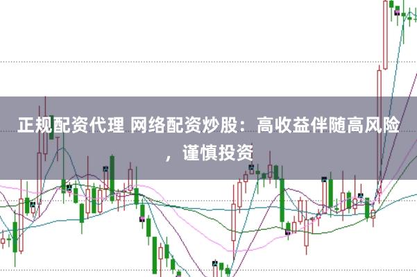 正规配资代理 网络配资炒股：高收益伴随高风险，谨慎投资