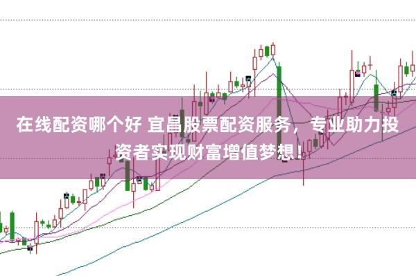 在线配资哪个好 宜昌股票配资服务，专业助力投资者实现财富增值梦想！