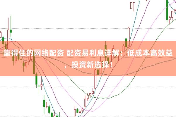 靠得住的网络配资 配资易利息详解：低成本高效益，投资新选择！