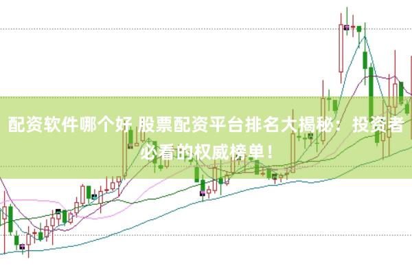 配资软件哪个好 股票配资平台排名大揭秘：投资者必看的权威榜单！