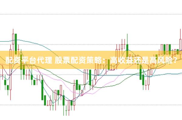 配资平台代理 股票配资策略：高收益还是高风险？
