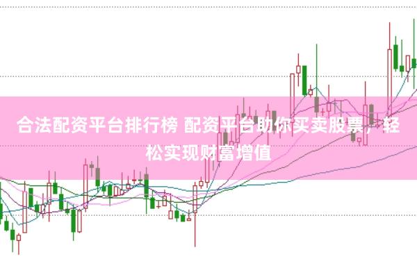 合法配资平台排行榜 配资平台助你买卖股票，轻松实现财富增值