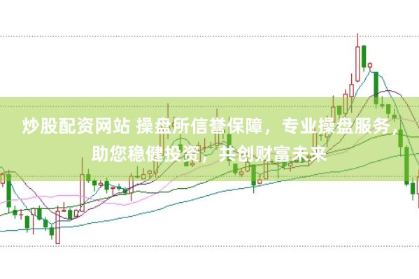 炒股配资网站 操盘所信誉保障，专业操盘服务，助您稳健投资，共创财富未来