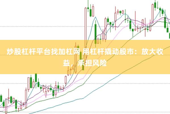 炒股杠杆平台找加杠网 用杠杆撬动股市：放大收益，承担风险