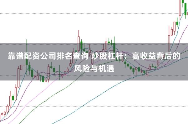 靠谱配资公司排名查询 炒股杠杆：高收益背后的风险与机遇