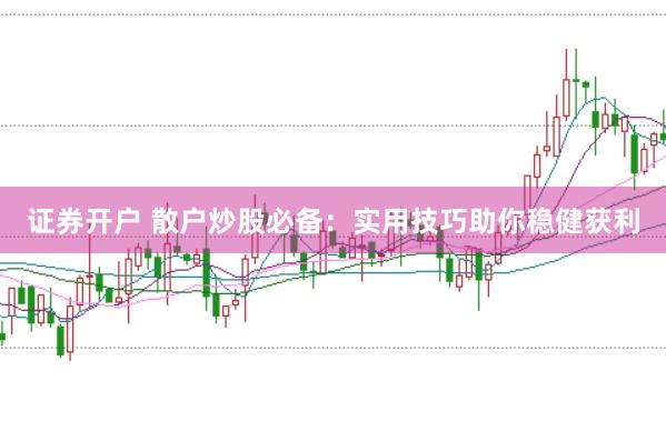 证券开户 散户炒股必备：实用技巧助你稳健获利