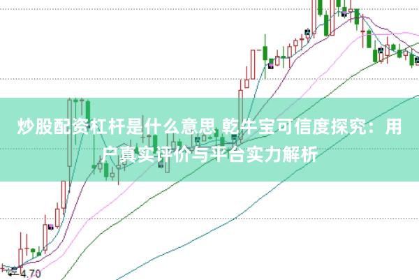 炒股配资杠杆是什么意思 乾牛宝可信度探究：用户真实评价与平台实力解析