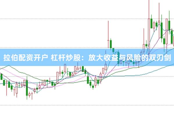 拉伯配资开户 杠杆炒股：放大收益与风险的双刃剑
