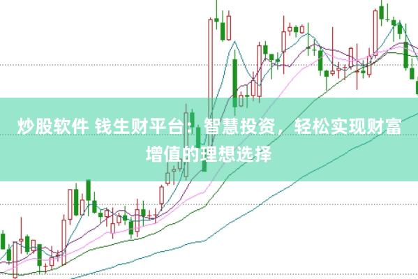 炒股软件 钱生财平台：智慧投资，轻松实现财富增值的理想选择