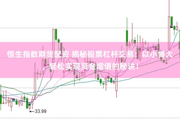 恒生指数期货配资 揭秘股票杠杆交易：以小博大，轻松实现资金增值的秘诀！