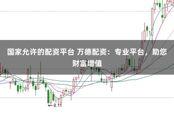 国家允许的配资平台 万德配资：专业平台，助您财富增值