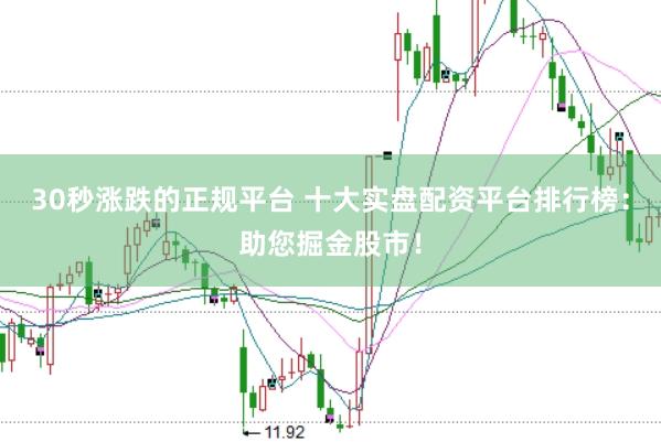30秒涨跌的正规平台 十大实盘配资平台排行榜：助您掘金股市！