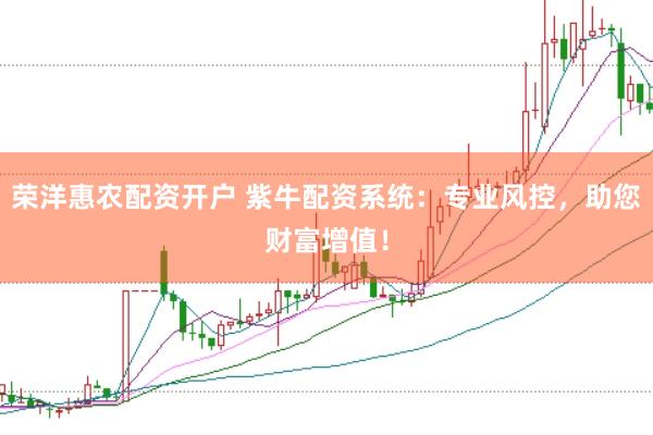 荣洋惠农配资开户 紫牛配资系统：专业风控，助您财富增值！