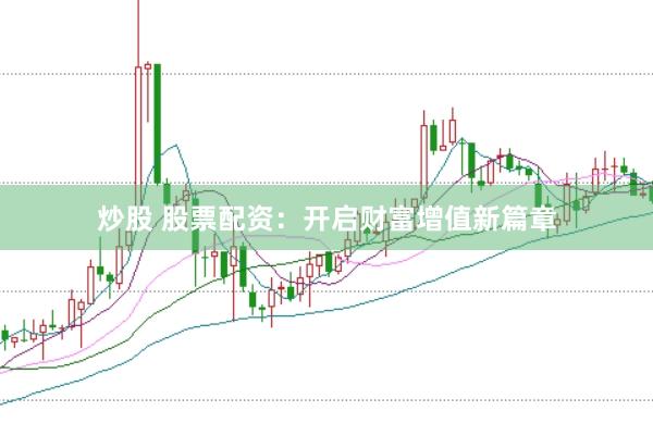 炒股 股票配资：开启财富增值新篇章