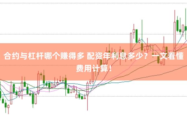 合约与杠杆哪个赚得多 配资年利息多少？一文看懂费用计算！