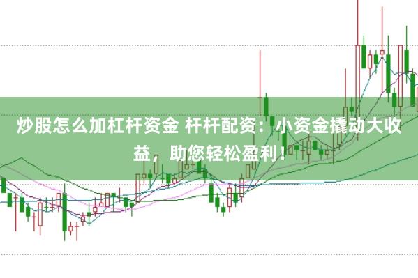 炒股怎么加杠杆资金 杆杆配资：小资金撬动大收益，助您轻松盈利！