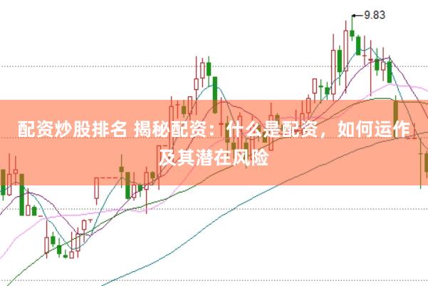 配资炒股排名 揭秘配资：什么是配资，如何运作及其潜在风险