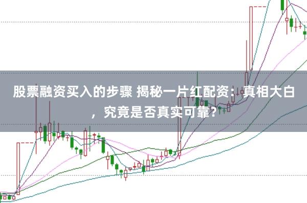 股票融资买入的步骤 揭秘一片红配资：真相大白，究竟是否真实可靠？