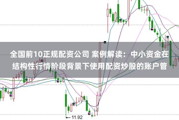 全国前10正规配资公司 案例解读：中小资金在结构性行情阶段背景下使用配资炒股的账户管