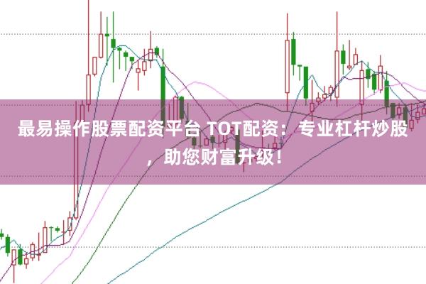 最易操作股票配资平台 TOT配资：专业杠杆炒股，助您财富升级！