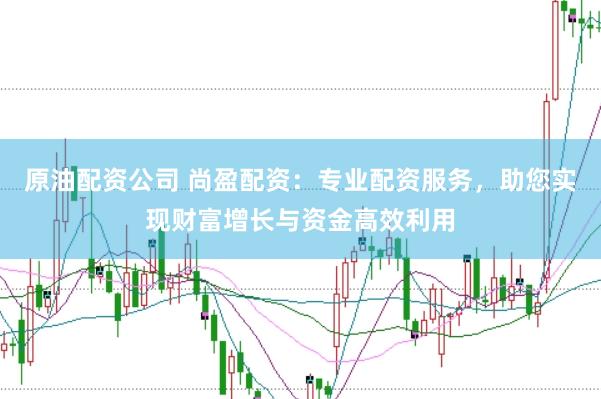 原油配资公司 尚盈配资：专业配资服务，助您实现财富增长与资金高效利用
