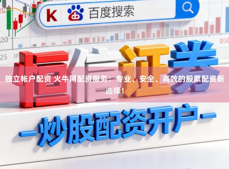 独立帐户配资 火牛网配资服务：专业、安全、高效的股票配资新选择！