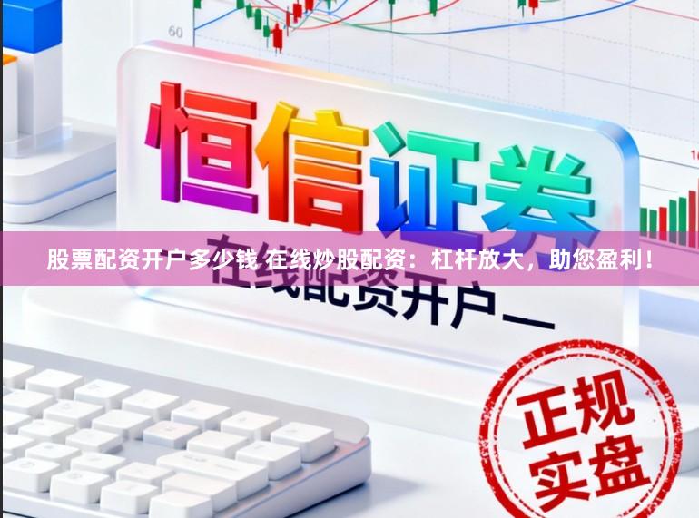 股票配资开户多少钱 在线炒股配资：杠杆放大，助您盈利！