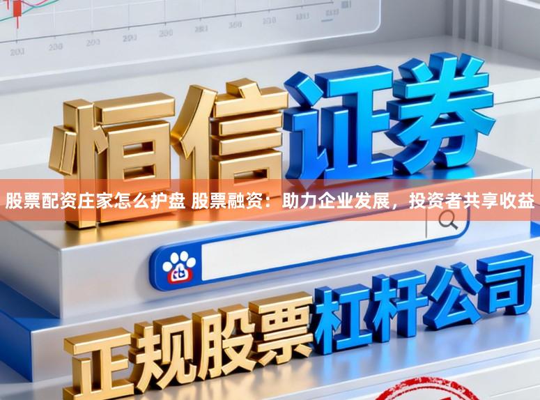 股票配资庄家怎么护盘 股票融资：助力企业发展，投资者共享收益