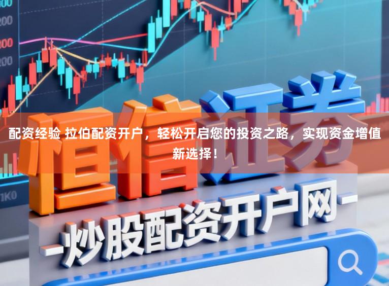 配资经验 拉伯配资开户，轻松开启您的投资之路，实现资金增值新选择！