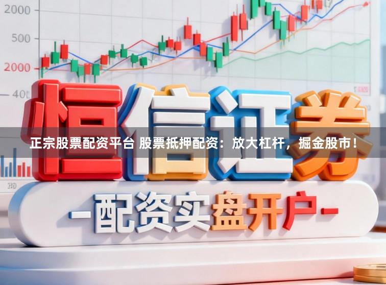 正宗股票配资平台 股票抵押配资：放大杠杆，掘金股市！