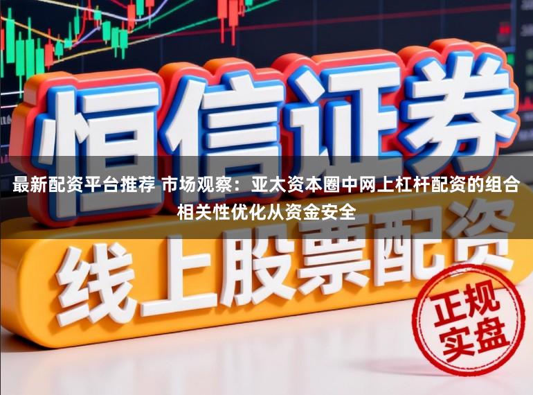 最新配资平台推荐 市场观察：亚太资本圈中网上杠杆配资的组合相关性优化从资金安全