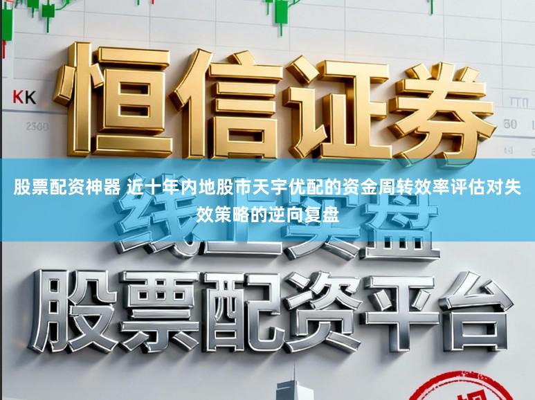 股票配资神器 近十年内地股市天宇优配的资金周转效率评估对失效策略的逆向复盘