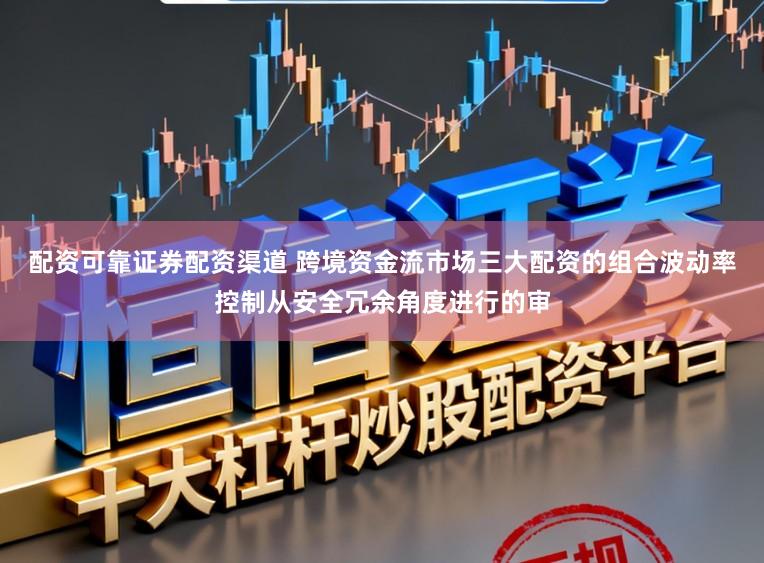 配资可靠证券配资渠道 跨境资金流市场三大配资的组合波动率控制从安全冗余角度进行的审