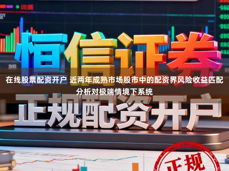 在线股票配资开户 近两年成熟市场股市中的配资界风险收益匹配分析对极端情境下系统