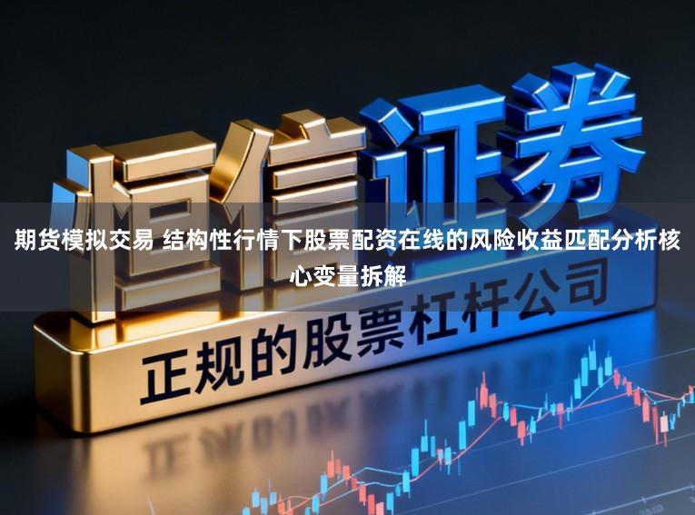 期货模拟交易 结构性行情下股票配资在线的风险收益匹配分析核心变量拆解