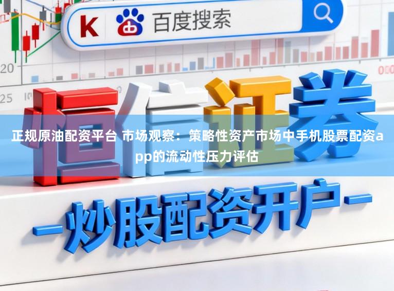 正规原油配资平台 市场观察：策略性资产市场中手机股票配资app的流动性压力评估