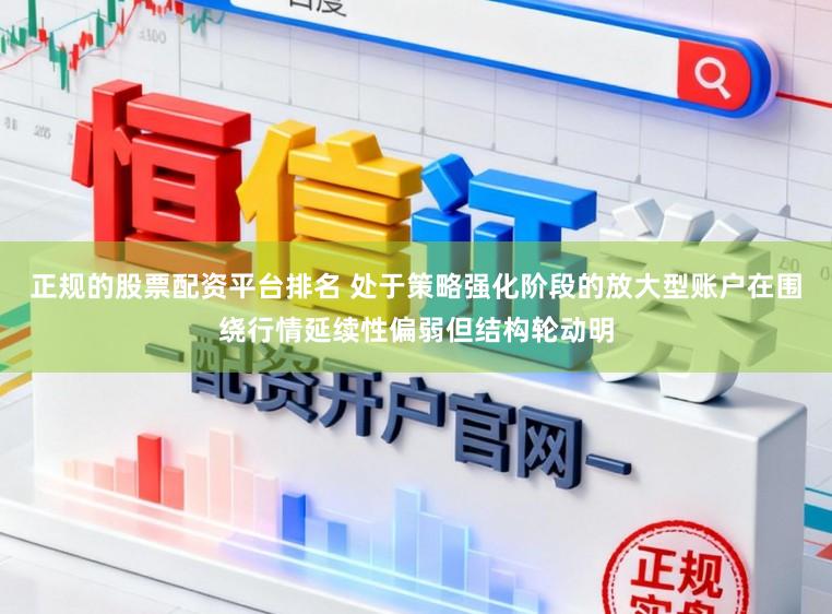 正规的股票配资平台排名 处于策略强化阶段的放大型账户在围绕行情延续性偏弱但结构轮动明
