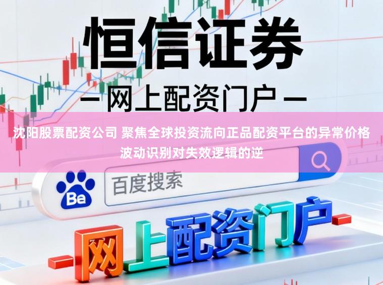 沈阳股票配资公司 聚焦全球投资流向正品配资平台的异常价格波动识别对失效逻辑的逆