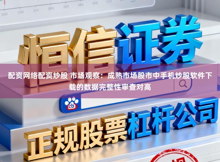 配资网络配资炒股 市场观察：成熟市场股市中手机炒股软件下载的数据完整性审查对高