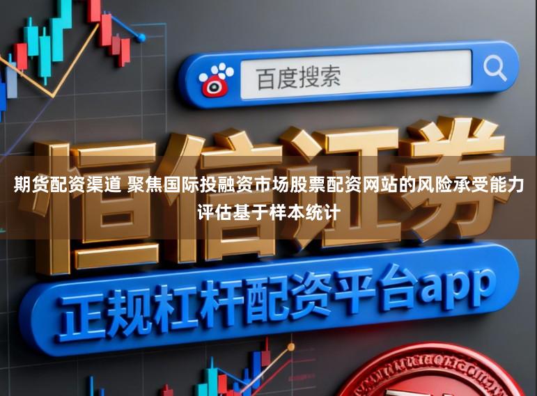 期货配资渠道 聚焦国际投融资市场股票配资网站的风险承受能力评估基于样本统计
