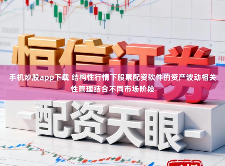 手机炒股app下载 结构性行情下股票配资软件的资产波动相关性管理结合不同市场阶段