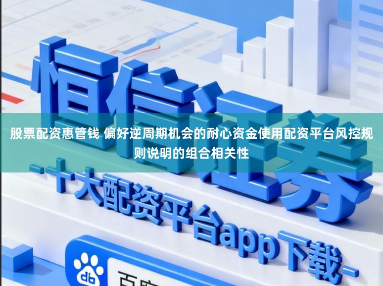 股票配资惠管钱 偏好逆周期机会的耐心资金使用配资平台风控规则说明的组合相关性