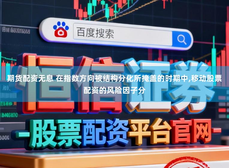 期货配资无息 在指数方向被结构分化所掩盖的时期中,移动股票配资的风险因子分