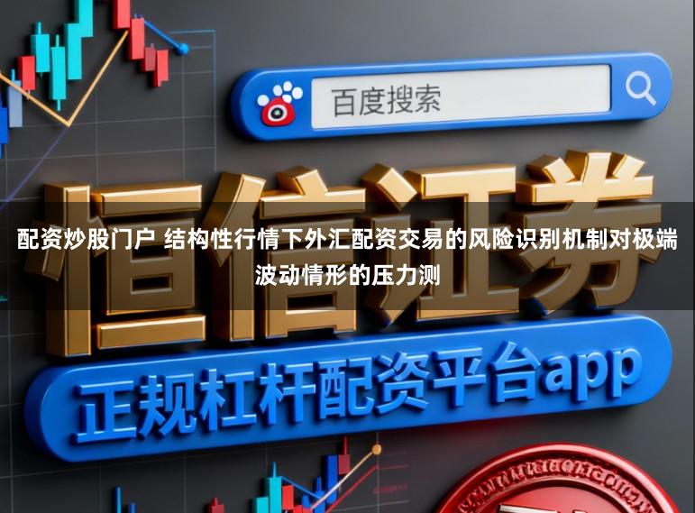 配资炒股门户 结构性行情下外汇配资交易的风险识别机制对极端波动情形的压力测