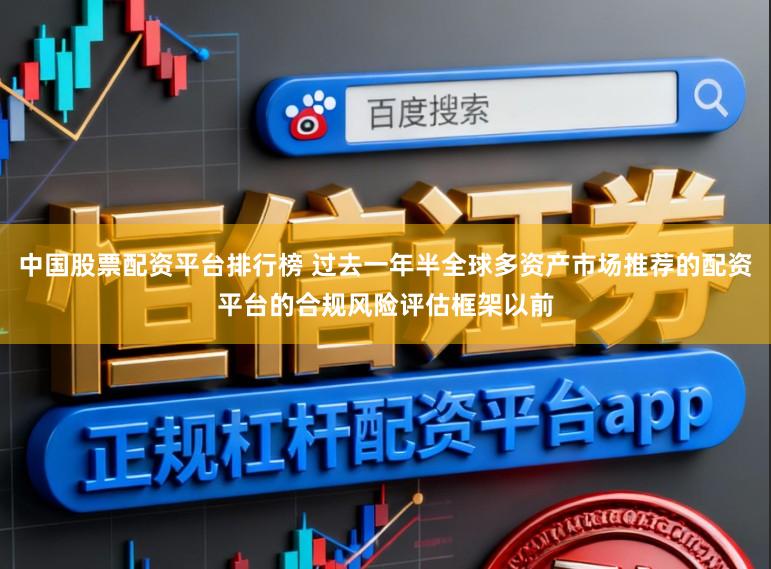 中国股票配资平台排行榜 过去一年半全球多资产市场推荐的配资平台的合规风险评估框架以前