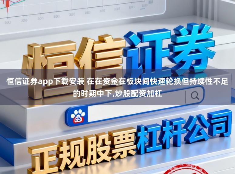 恒信证券app下载安装 在在资金在板块间快速轮换但持续性不足的时期中下,炒股配资加杠